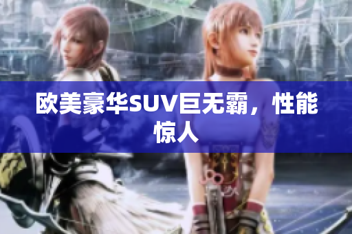 欧美豪华SUV巨无霸，性能惊人