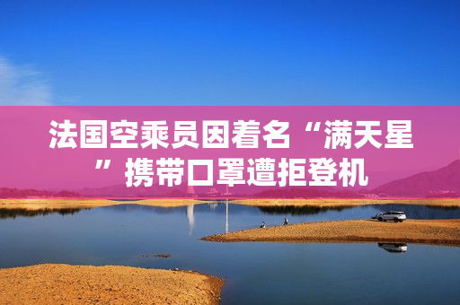法国空乘员因着名“满天星”携带口罩遭拒登机