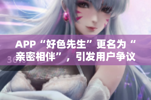 APP“好色先生”更名为“亲密相伴”，引发用户争议