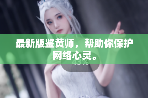 最新版鉴黄师，帮助你保护网络心灵。