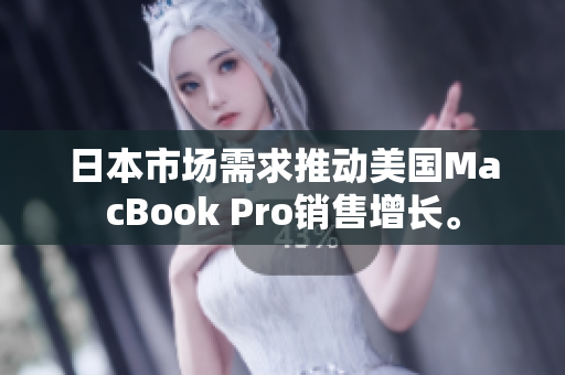 日本市场需求推动美国MacBook Pro销售增长。