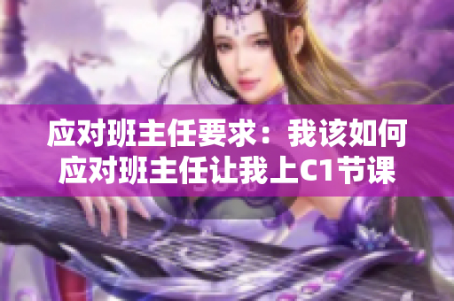 应对班主任要求：我该如何应对班主任让我上C1节课的要求？