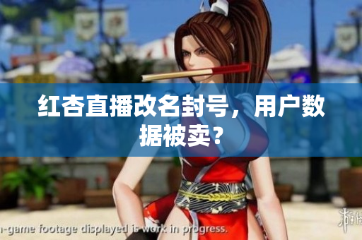 红杏直播改名封号，用户数据被卖？