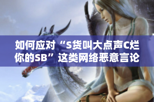 如何应对“S货叫大点声C烂你的SB”这类网络恶意言论？