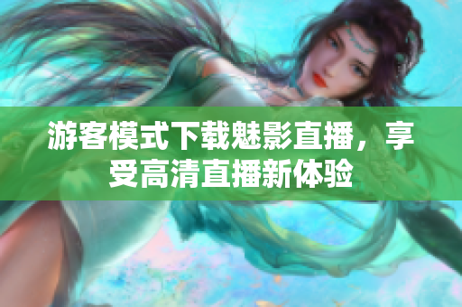 游客模式下载魅影直播，享受高清直播新体验