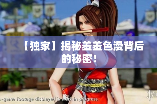【独家】揭秘羞羞色漫背后的秘密！
