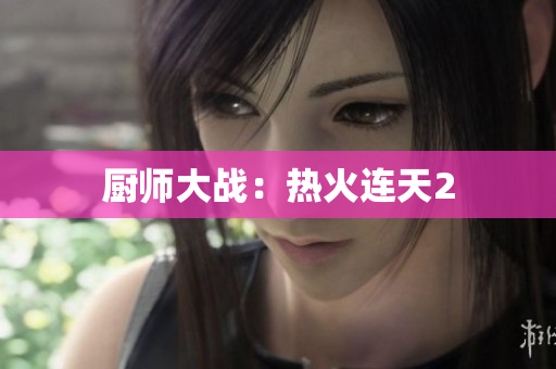 厨师大战：热火连天2