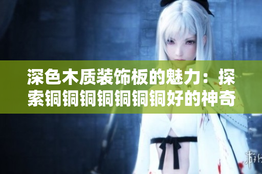 深色木质装饰板的魅力：探索铜铜铜铜铜铜铜好的神奇效果