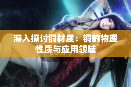 深入探讨铜材质：铜的物理性质与应用领域
