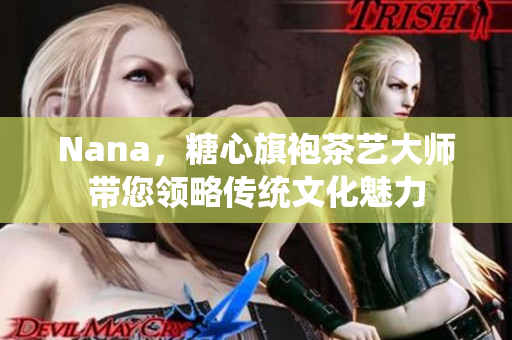 Nana，糖心旗袍茶艺大师带您领略传统文化魅力