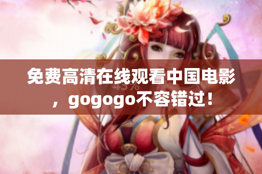 免费高清在线观看中国电影，gogogo不容错过！