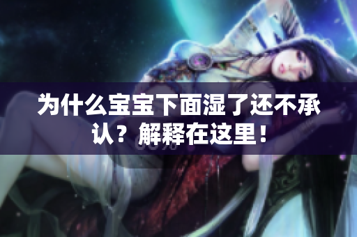 为什么宝宝下面湿了还不承认？解释在这里！