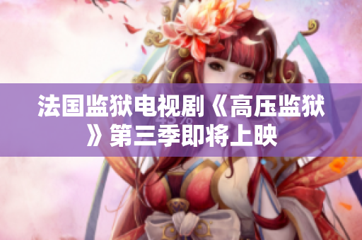 法国监狱电视剧《高压监狱》第三季即将上映
