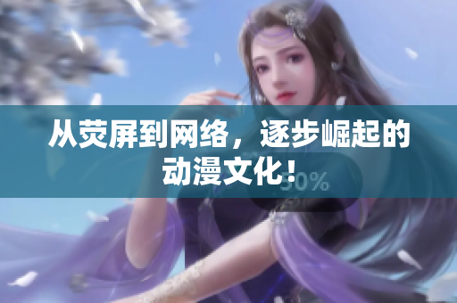 从荧屏到网络，逐步崛起的动漫文化！