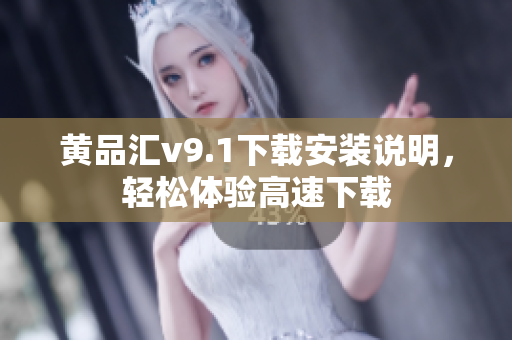 黄品汇v9.1下载安装说明，轻松体验高速下载