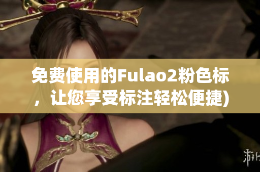 免费使用的Fulao2粉色标，让您享受标注轻松便捷)