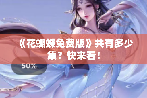 《花蝴蝶免费版》共有多少集？快来看！