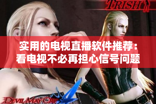实用的电视直播软件推荐：看电视不必再担心信号问题
