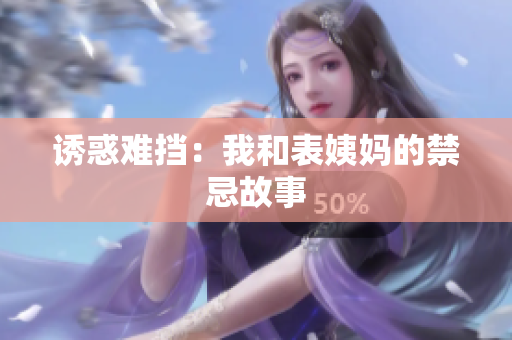 诱惑难挡：我和表姨妈的禁忌故事