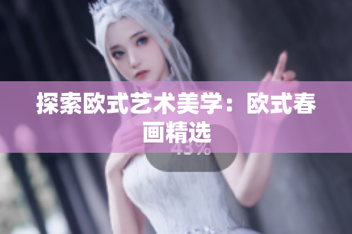 探索欧式艺术美学：欧式春画精选