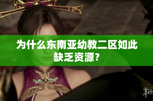 为什么东南亚幼教二区如此缺乏资源？