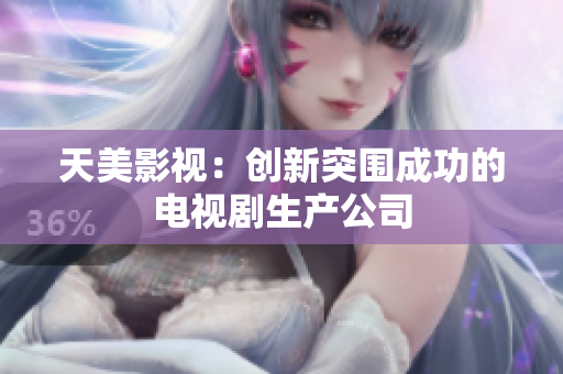 天美影视：创新突围成功的电视剧生产公司