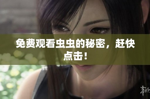 免费观看虫虫的秘密，赶快点击！