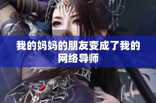 我的妈妈的朋友变成了我的网络导师