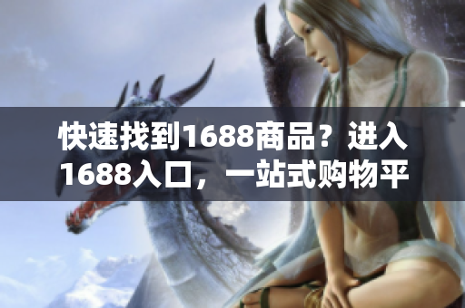 快速找到1688商品？进入1688入口，一站式购物平台！