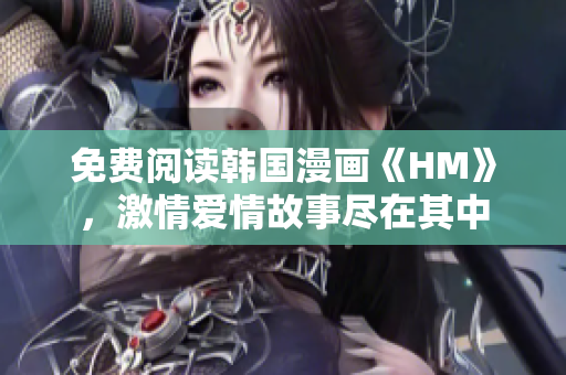 免费阅读韩国漫画《HM》，激情爱情故事尽在其中