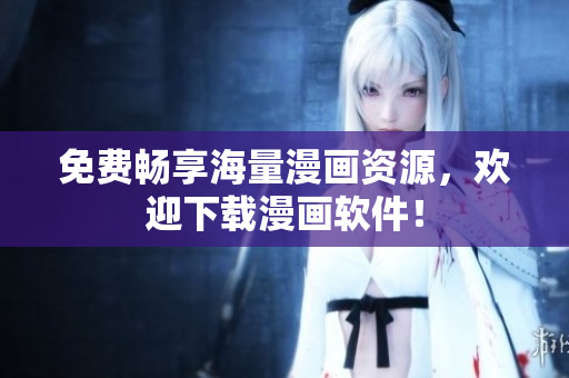 免费畅享海量漫画资源，欢迎下载漫画软件！