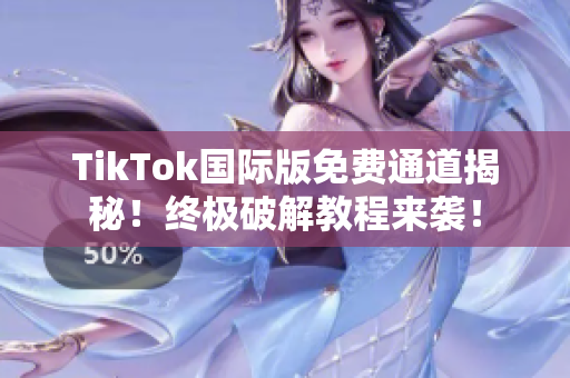 TikTok国际版免费通道揭秘！终极破解教程来袭！