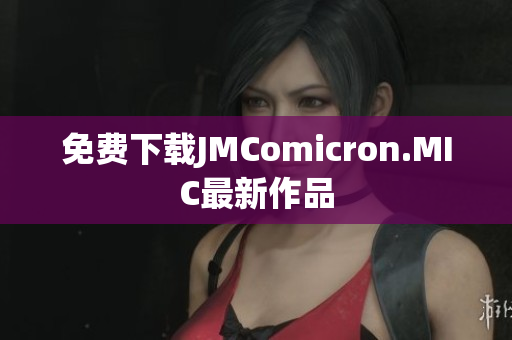 免费下载JMComicron.MIC最新作品