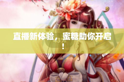 直播新体验，蜜糖助你开启！