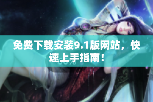 免费下载安装9.1版网站，快速上手指南！