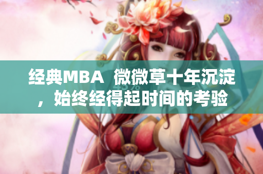 经典MBA  微微草十年沉淀，始终经得起时间的考验