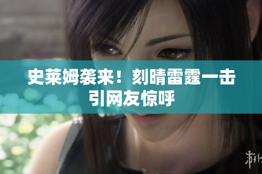 史莱姆袭来！刻晴雷霆一击引网友惊呼