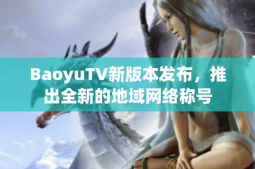 BaoyuTV新版本发布，推出全新的地域网络称号