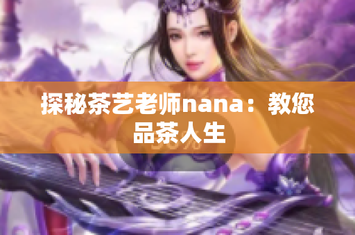 探秘茶艺老师nana：教您品茶人生