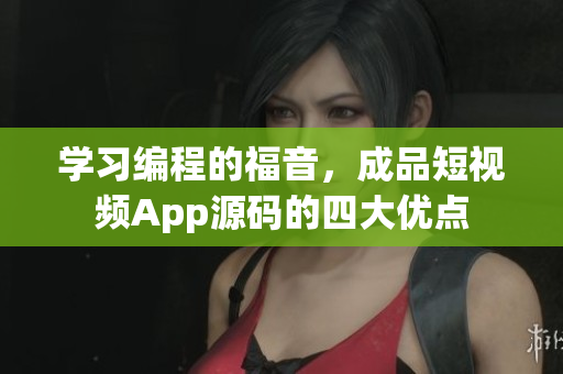 学习编程的福音，成品短视频App源码的四大优点