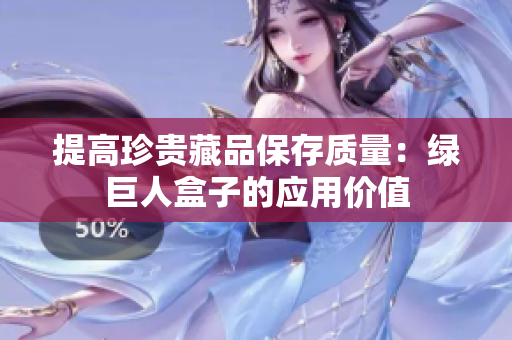 提高珍贵藏品保存质量：绿巨人盒子的应用价值
