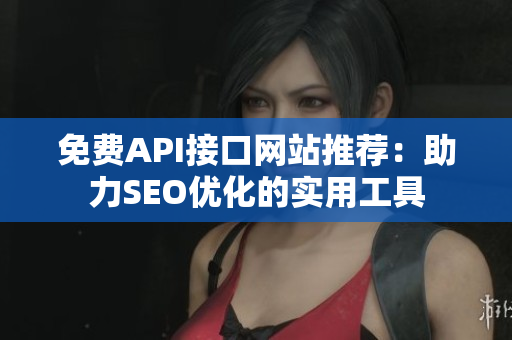 免费API接口网站推荐：助力SEO优化的实用工具