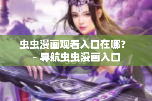 虫虫漫画观看入口在哪？ - 导航虫虫漫画入口