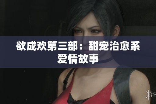 欲成欢第三部：甜宠治愈系爱情故事
