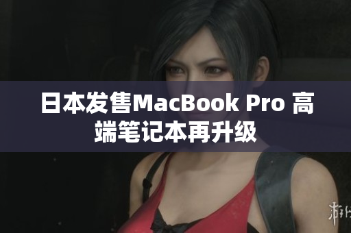 日本发售MacBook Pro 高端笔记本再升级