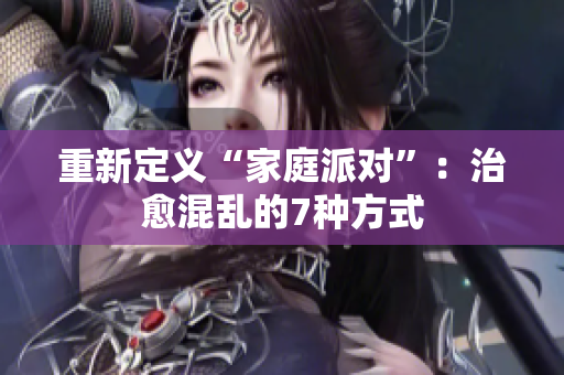 重新定义“家庭派对”：治愈混乱的7种方式