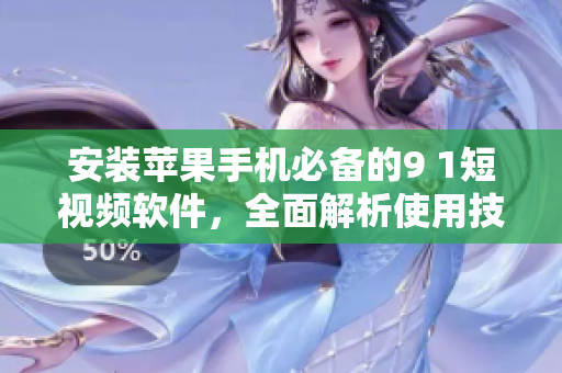 安装苹果手机必备的9 1短视频软件，全面解析使用技巧