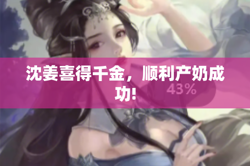 沈姜喜得千金，顺利产奶成功!