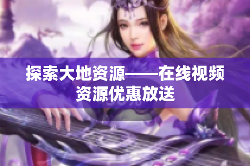 探索大地资源——在线视频资源优惠放送