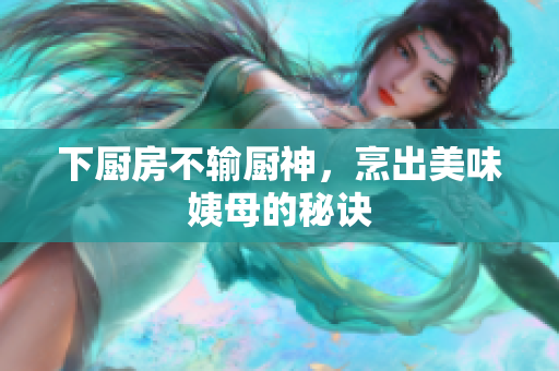 下厨房不输厨神，烹出美味姨母的秘诀